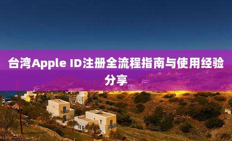 台湾Apple ID注册全流程指南与使用经验分享