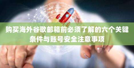 购买海外谷歌邮箱前必须了解的六个关键条件与账号安全注意事项