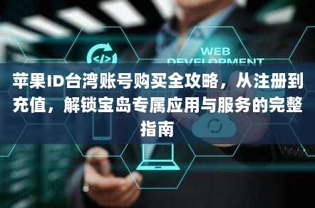 苹果ID台湾账号购买全攻略，从注册到充值，解锁宝岛专属应用与服务的完整指南