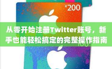 从零开始注册Twitter账号,新手也能轻松搞定的完整操作指南