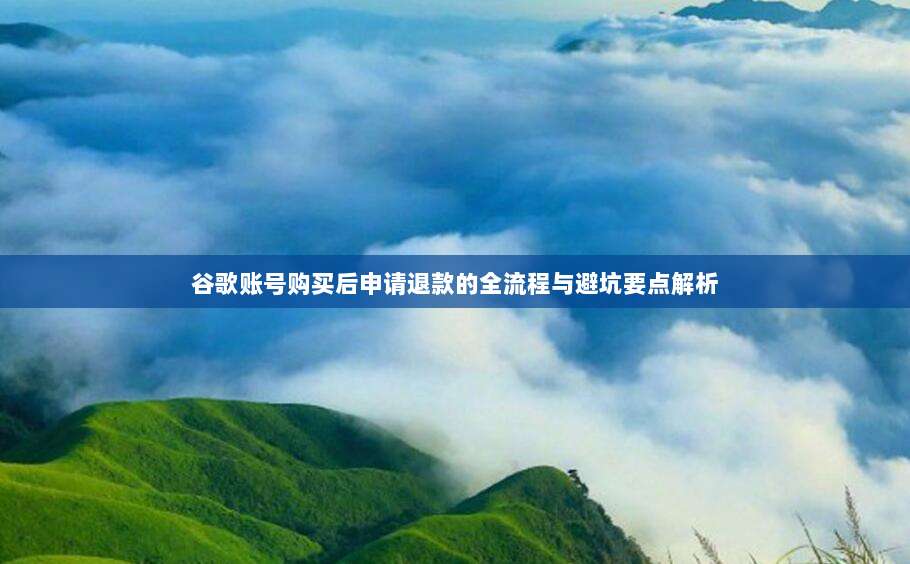 谷歌账号购买后申请退款的全流程与避坑要点解析