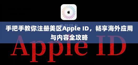 手把手教你注册美区Apple ID,畅享海外应用与内容全攻略