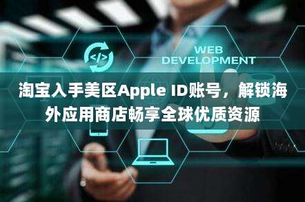 淘宝入手美区Apple ID账号,解锁海外应用商店畅享全球优质资源
