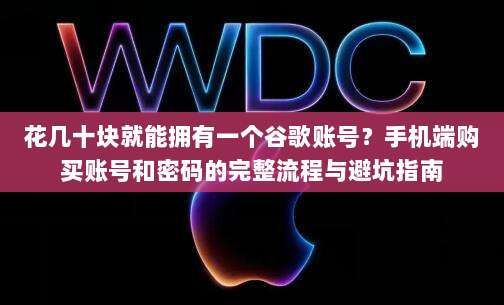 花几十块就能拥有一个谷歌账号?手机端购买账号和密码的完整流程与避坑指南