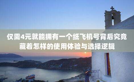 仅需4元就能拥有一个纸飞机号背后究竟藏着怎样的使用体验与选择逻辑