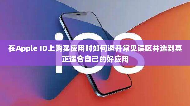 在Apple ID上购买应用时如何避开常见误区并选到真正适合自己的好应用