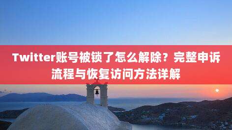 Twitter账号被锁了怎么解除?完整申诉流程与恢复访问方法详解