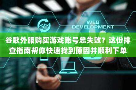 谷歌外服购买游戏账号总失败?这份排查指南帮你快速找到原因并顺利下单