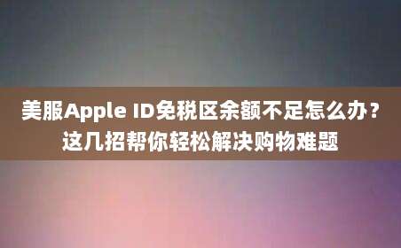 美服Apple ID免税区余额不足怎么办？这几招帮你轻松解决购物难题