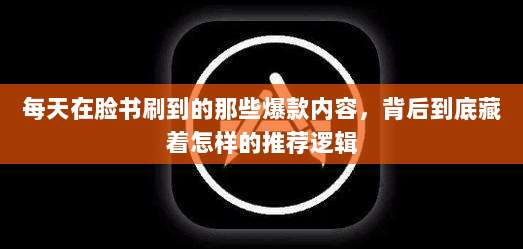 每天在脸书刷到的那些爆款内容，背后到底藏着怎样的推荐逻辑