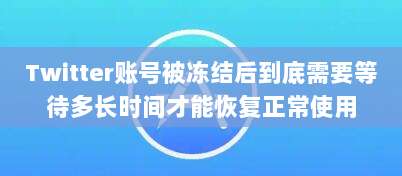 Twitter账号被冻结后到底需要等待多长时间才能恢复正常使用