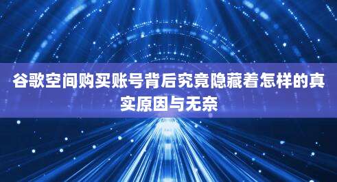 谷歌空间购买账号背后究竟隐藏着怎样的真实原因与无奈