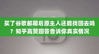 买了谷歌邮箱后原主人还能找回去吗？知乎高赞回答告诉你真实情况