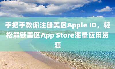 手把手教你注册美区Apple ID，轻松解锁美区App Store海量应用资源
