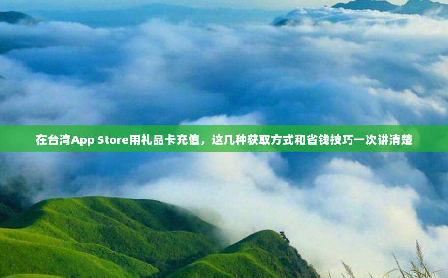 在台湾App Store用礼品卡充值,这几种获取方式和省钱技巧一次讲清楚
