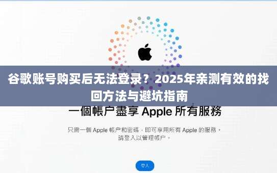 谷歌账号购买后无法登录?2025年亲测有效的找回方法与避坑指南