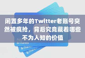 闲置多年的Twitter老账号突然被疯抢，背后究竟藏着哪些不为人知的价值