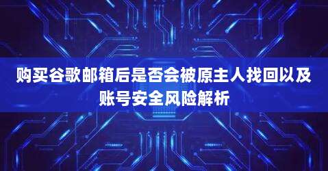 购买谷歌邮箱后是否会被原主人找回以及账号安全风险解析