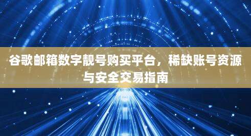 谷歌邮箱数字靓号购买平台，稀缺账号资源与安全交易指南