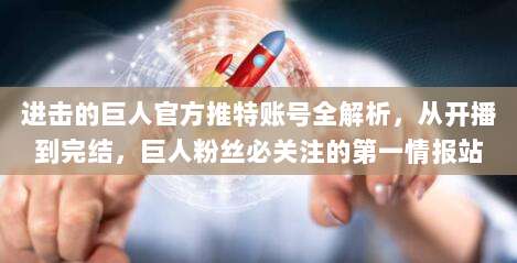 进击的巨人官方推特账号全解析，从开播到完结，巨人粉丝必关注的第一情报站