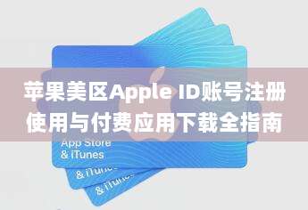 苹果美区Apple ID账号注册使用与付费应用下载全指南