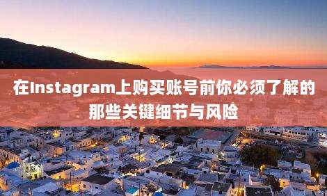 在Instagram上购买账号前你必须了解的那些关键细节与风险