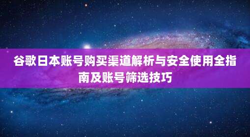 谷歌日本账号购买渠道解析与安全使用全指南及账号筛选技巧