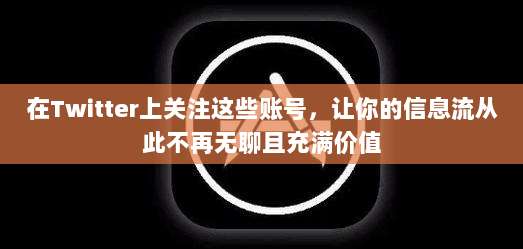 在Twitter上关注这些账号,让你的信息流从此不再无聊且充满价值