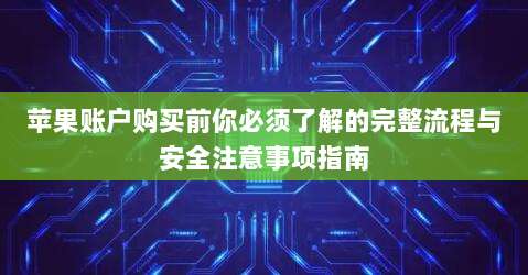 苹果账户购买前你必须了解的完整流程与安全注意事项指南