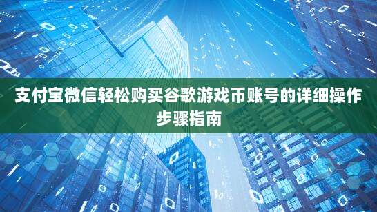 支付宝微信轻松购买谷歌游戏币账号的详细操作步骤指南