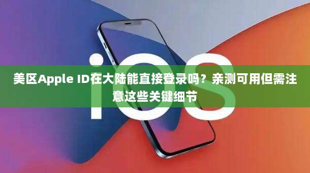 美区Apple ID在大陆能直接登录吗？亲测可用但需注意这些关键细节