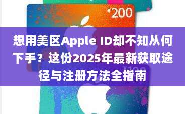 想用美区Apple ID却不知从何下手？这份2025年最新获取途径与注册方法全指南