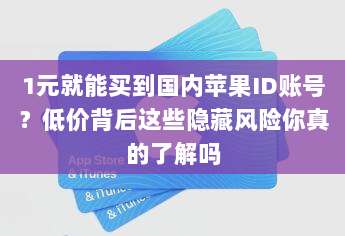 1元就能买到国内苹果ID账号?低价背后这些隐藏风险你真的了解吗
