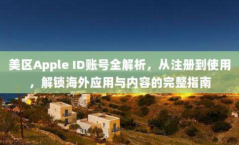 美区Apple ID账号全解析，从注册到使用，解锁海外应用与内容的完整指南
