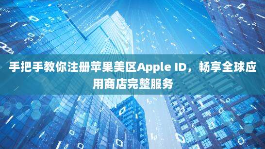 手把手教你注册苹果美区Apple ID，畅享全球应用商店完整服务