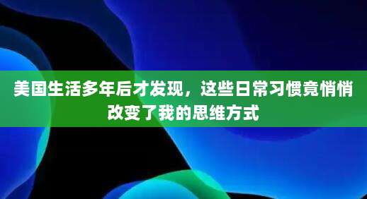 美国生活多年后才发现，这些日常习惯竟悄悄改变了我的思维方式