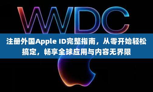 注册外国Apple ID完整指南，从零开始轻松搞定，畅享全球应用与内容无界限