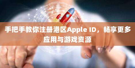 手把手教你注册港区Apple ID，畅享更多应用与游戏资源