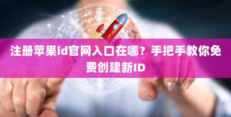 注册苹果id官网入口在哪？手把手教你免费创建新ID
