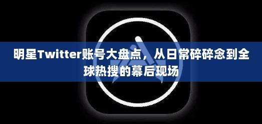 明星Twitter账号大盘点，从日常碎碎念到全球热搜的幕后现场
