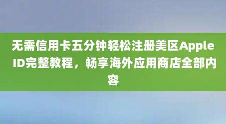 无需信用卡五分钟轻松注册美区Apple ID完整教程，畅享海外应用商店全部内容
