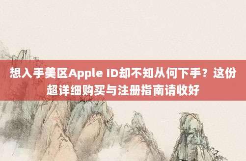 想入手美区Apple ID却不知从何下手？这份超详细购买与注册指南请收好