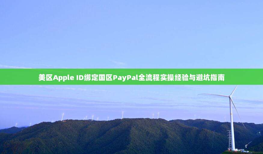 美区Apple ID绑定国区PayPal全流程实操经验与避坑指南