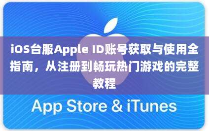 iOS台服Apple ID账号获取与使用全指南，从注册到畅玩热门游戏的完整教程