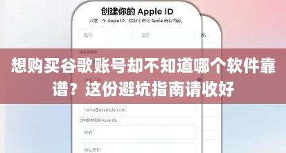 想购买谷歌账号却不知道哪个软件靠谱?这份避坑指南请收好
