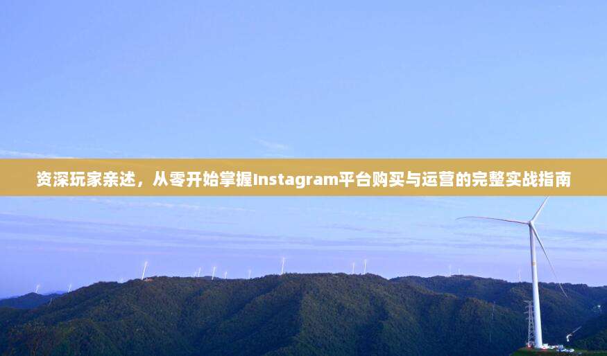资深玩家亲述,从零开始掌握Instagram平台购买与运营的完整实战指南