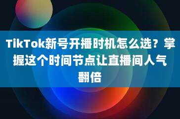 TikTok新号开播时机怎么选?掌握这个时间节点让直播间人气翻倍