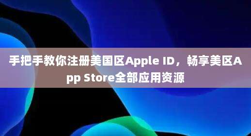 手把手教你注册美国区Apple ID,畅享美区App Store全部应用资源