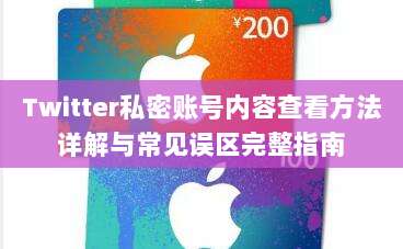 Twitter私密账号内容查看方法详解与常见误区完整指南