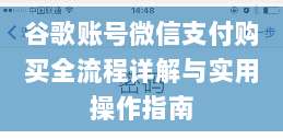 谷歌账号微信支付购买全流程详解与实用操作指南